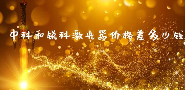 中科和锐科激光器价格差多少钱_https://wap.lxcailiao.com_财务管理_第1张