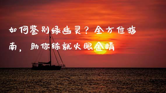 如何鉴别绿幽灵？全方位指南，助你练就火眼金睛_https://wap.lxcailiao.com_融资担保_第1张