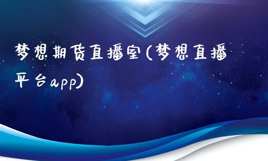 梦想期货直播室(梦想直播平台app)_https://wap.lxcailiao.com_财务管理_第1张