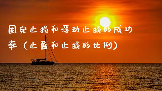 固定止损和浮动止损的成功率（止盈和止损的比例）_https://wap.lxcailiao.com_金融监管_第1张