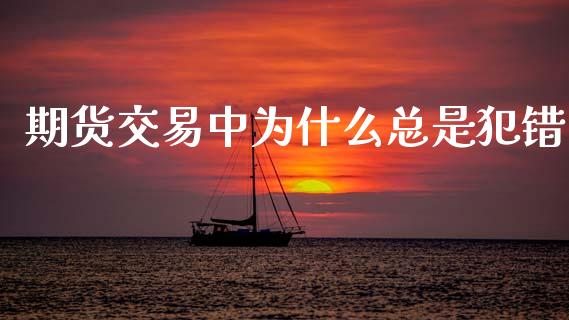 期货交易中为什么总是犯错_https://wap.lxcailiao.com_股权投资_第1张