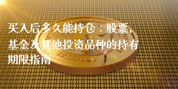 买入后多久能持仓：股票、基金及其他投资品种的持有期限指南_https://wap.lxcailiao.com_金融监管_第1张