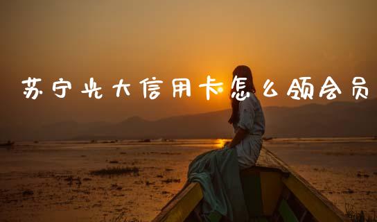 苏宁光大信用卡怎么领会员_https://wap.lxcailiao.com_金融监管_第1张