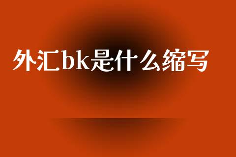 外汇bk是什么缩写_https://wap.lxcailiao.com_金融监管_第1张