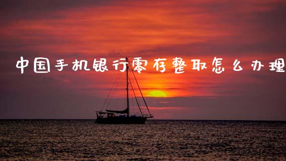 中国手机银行零存整取怎么办理_https://wap.lxcailiao.com_金融监管_第1张