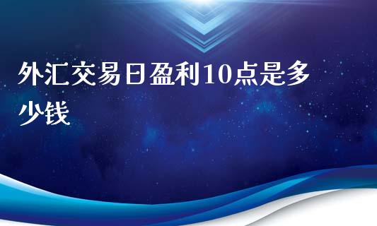 外汇交易日盈利10点是多少钱_https://wap.lxcailiao.com_财务管理_第1张