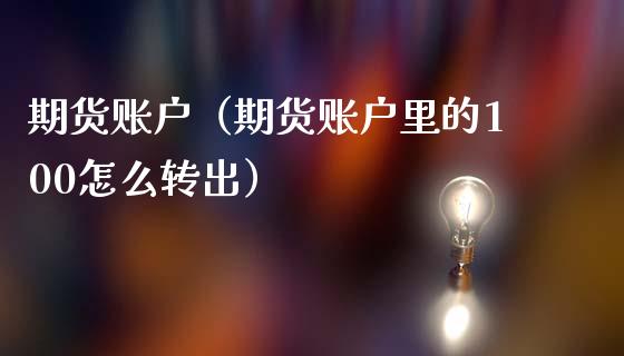 期货账户(期货账户里的100怎么转出)_财务管理_第1张_金融监管_融资担保_财务管理_股权投资 期货账户(期货账户里的100怎么转出)_https://wap.lxcailiao.com_财务管理_第1张