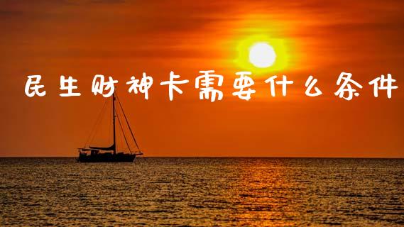 民生财神卡需要什么条件_股权投资_第1张_金融监管_融资担保_财务管理_股权投资 民生财神卡需要什么条件_https://wap.lxcailiao.com_股权投资_第1张