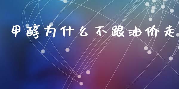 甲醇为什么不跟油价走_https://wap.lxcailiao.com_金融监管_第1张