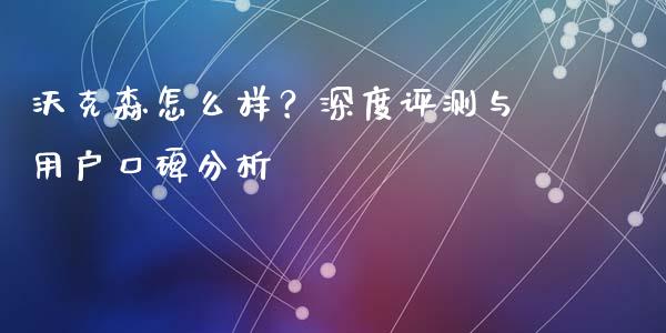 沃克森怎么样?深度评测与用户口碑分析_金融监管_第1张_金融监管_融资担保_财务管理_股权投资 沃克森怎么样?深度评测与用户口碑分析_https://wap.lxcailiao.com_金融监管_第1张