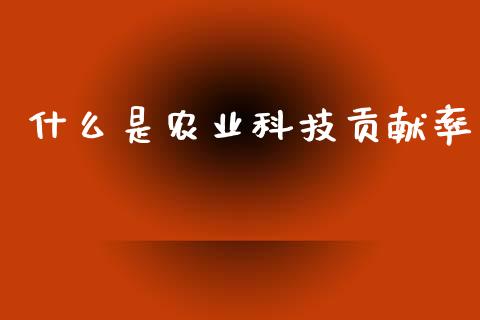 什么是农业科技贡献率_https://wap.lxcailiao.com_股权投资_第1张