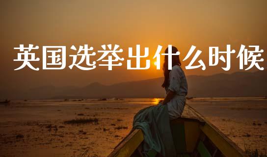 英国选举出什么时候_https://wap.lxcailiao.com_财务管理_第1张