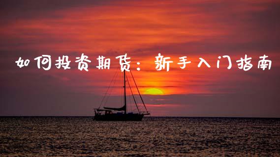 如何投资期货：新手入门指南_https://wap.lxcailiao.com_财务管理_第1张