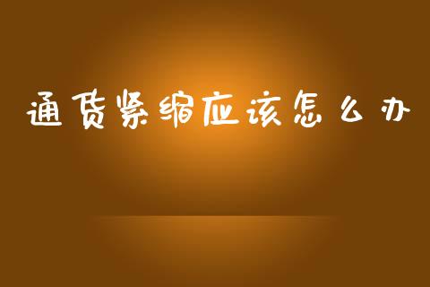 通货紧缩应该怎么办_https://wap.lxcailiao.com_融资担保_第1张