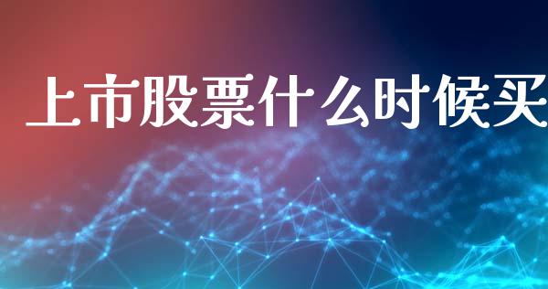 上市股票什么时候买_https://wap.lxcailiao.com_融资担保_第1张