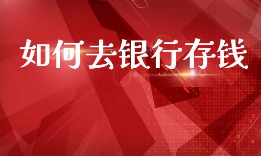 如何去银行存钱_https://wap.lxcailiao.com_股权投资_第1张