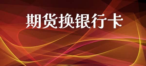 期货换银行卡_https://wap.lxcailiao.com_财务管理_第1张