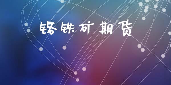 铬铁矿期货_https://wap.lxcailiao.com_金融监管_第1张