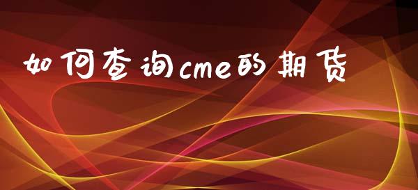 如何查询cme的期货_https://wap.lxcailiao.com_财务管理_第1张