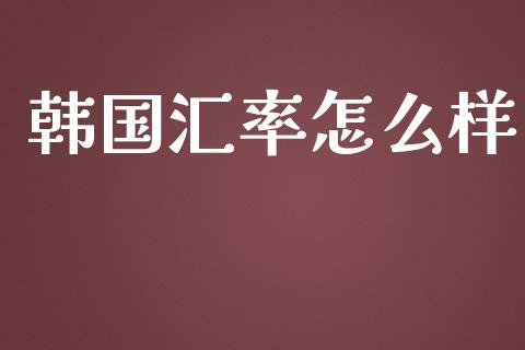 韩国汇率怎么样_https://wap.lxcailiao.com_财务管理_第1张