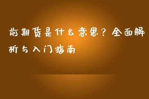 前期货是什么意思？全面解析与入门指南_https://wap.lxcailiao.com_融资担保_第1张