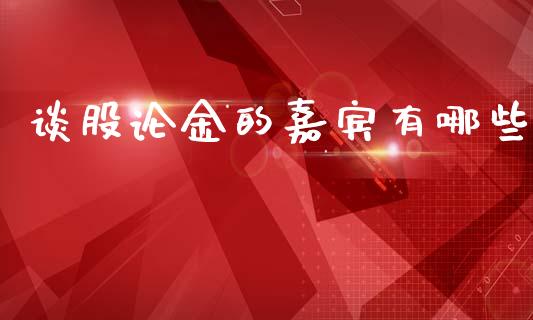 谈股论金的嘉宾有哪些_https://wap.lxcailiao.com_财务管理_第1张