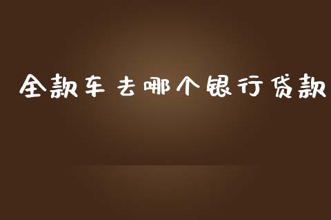 全款车去哪个银行贷款_https://wap.lxcailiao.com_融资担保_第1张