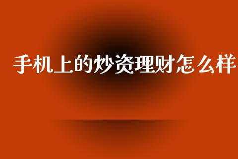 手机上的炒资理财怎么样_https://wap.lxcailiao.com_财务管理_第1张
