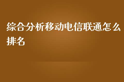 综合分析移动电信联通怎么排名_https://wap.lxcailiao.com_金融监管_第1张