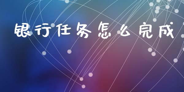 银行任务怎么完成_https://wap.lxcailiao.com_财务管理_第1张