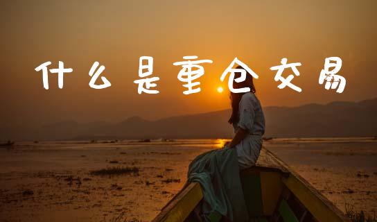 什么是重仓交易_https://wap.lxcailiao.com_财务管理_第1张