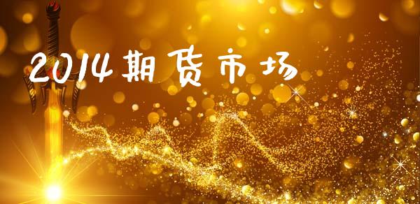 2014期货市场_https://wap.lxcailiao.com_融资担保_第1张