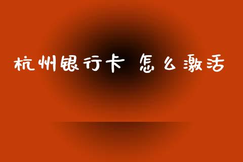 杭州银行卡 怎么激活_https://wap.lxcailiao.com_股权投资_第1张