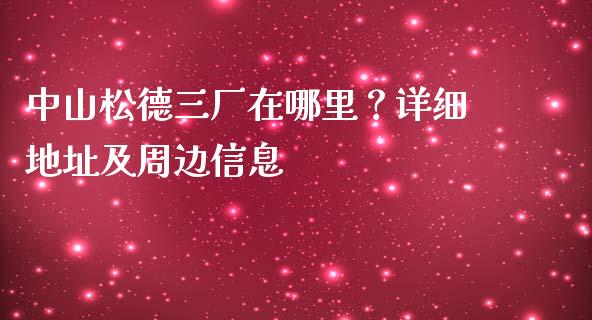 中山松德三厂在哪里?详细地址及周边信息_财务管理_第1张_金融监管_融资担保_财务管理_股权投资 中山松德三厂在哪里?详细地址及周边信息_https://wap.lxcailiao.com_财务管理_第1张