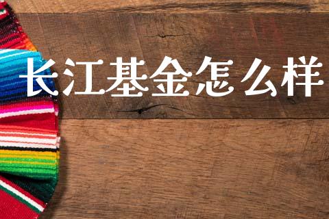 长江基金怎么样_https://wap.lxcailiao.com_财务管理_第1张