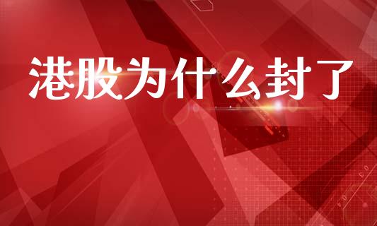 港股为什么封了_https://wap.lxcailiao.com_融资担保_第1张