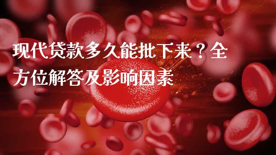 现代贷款多久能批下来？全方位解答及影响因素_https://wap.lxcailiao.com_财务管理_第1张