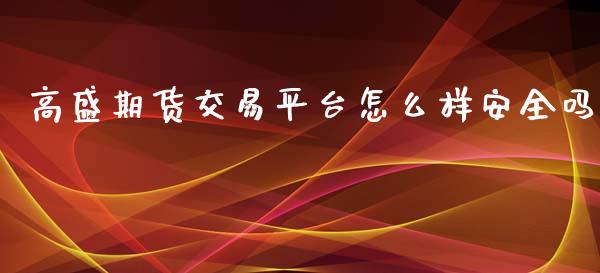 高盛期货交易平台怎么样安全吗_https://wap.lxcailiao.com_股权投资_第1张