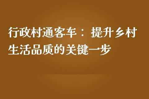 行政村通客车： 提升乡村生活品质的关键一步_https://wap.lxcailiao.com_金融监管_第1张