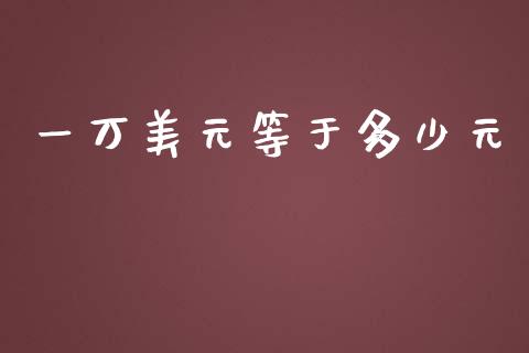 一万美元等于多少元_https://wap.lxcailiao.com_股权投资_第1张