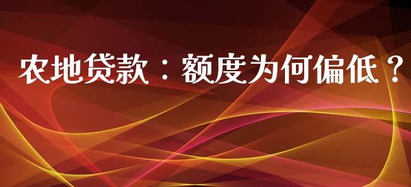 农地贷款：额度为何偏低？_https://wap.lxcailiao.com_金融监管_第1张
