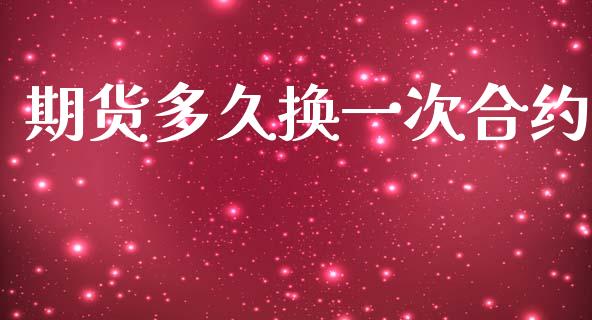 期货多久换一次合约_https://wap.lxcailiao.com_财务管理_第1张
