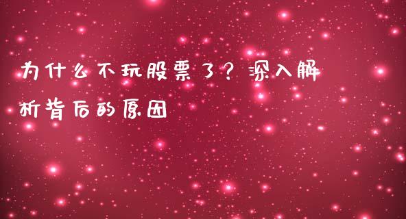 为什么不玩股票了？深入解析背后的原因_https://wap.lxcailiao.com_金融监管_第1张