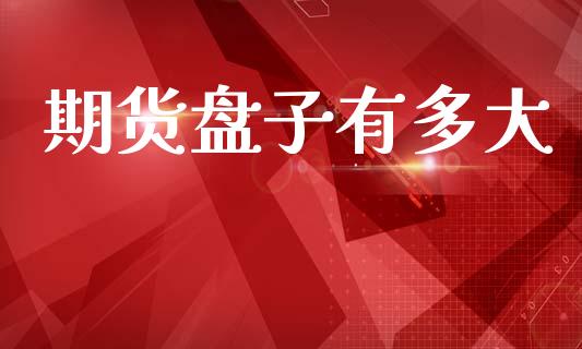期货盘子有多大_https://wap.lxcailiao.com_股权投资_第1张