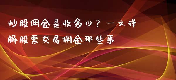 炒股佣金是收多少？一文详解股票交易佣金那些事_https://wap.lxcailiao.com_金融监管_第1张