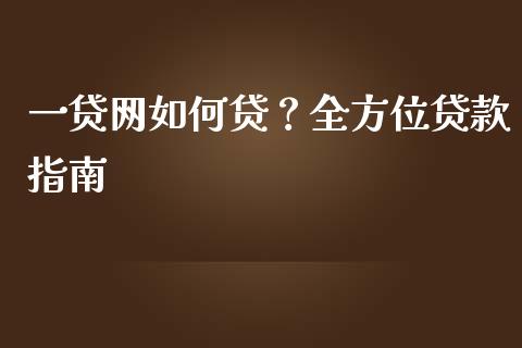 一贷网如何贷？全方位贷款指南_https://wap.lxcailiao.com_金融监管_第1张