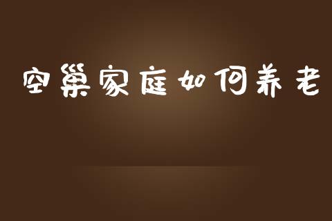 空巢家庭如何养老_https://wap.lxcailiao.com_股权投资_第1张
