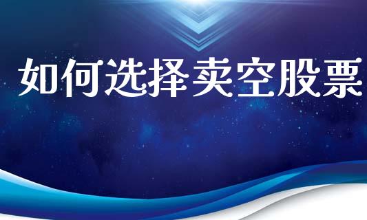 如何选择卖空股票_https://wap.lxcailiao.com_股权投资_第1张