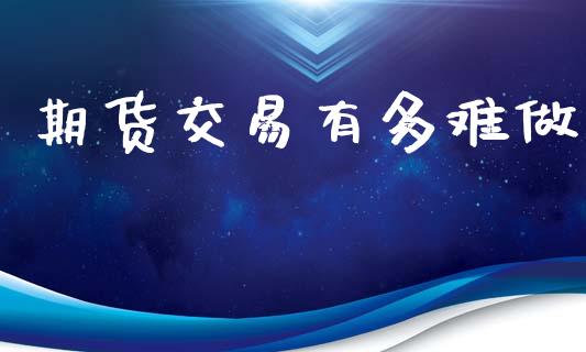 期货交易有多难做_https://wap.lxcailiao.com_财务管理_第1张