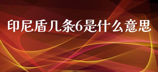 印尼盾几条6是什么意思_https://wap.lxcailiao.com_融资担保_第1张